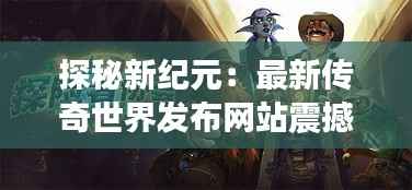 探秘新纪元:最新传奇世界发布网站震撼登场