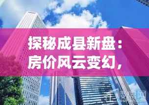 探秘成县新盘：房价风云变幻，谁将成为下一个“金窝”?