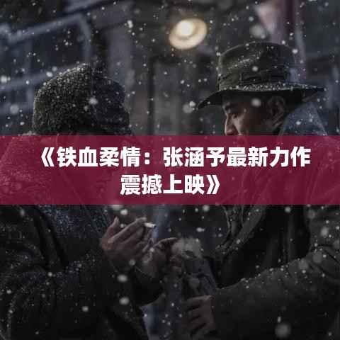 《铁血柔情:张涵予最新力作震撼上映》
