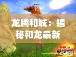 龙腾和城:揭秘和龙最新新闻背后的奇幻故事