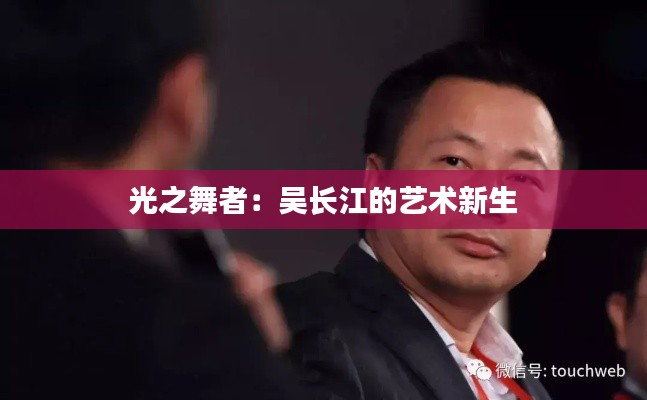 光之舞者:吴长江的艺术新生