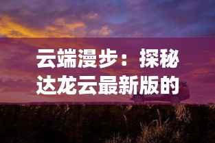 云端漫步:探秘达龙云最新版的奇幻之旅