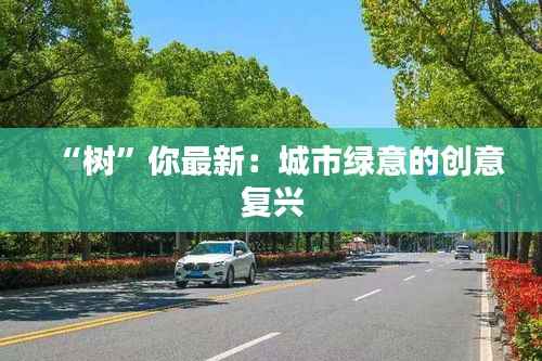 “树”你最新:城市绿意的创意复兴