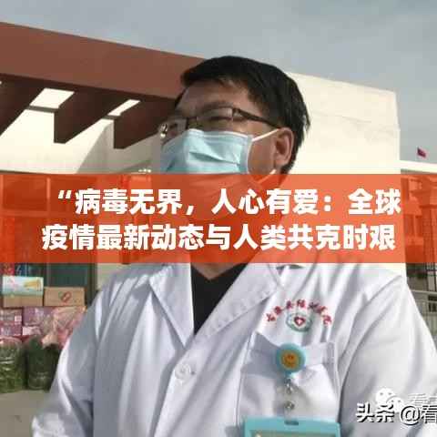 “病毒无界,人心有爱:全球疫情最新动态与人类共克时艰的温情瞬间”