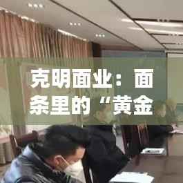 克明面业:面条里的“黄金”商机,最新股票动态揭秘