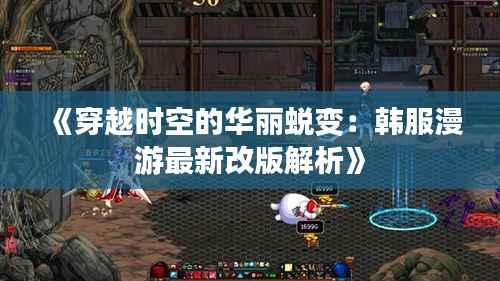 《穿越时空的华丽蜕变:韩服漫游最新改版解析》