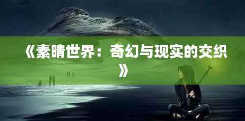 《素晴世界:奇幻与现实的交织》