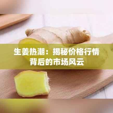 生姜热潮：揭秘价格行情背后的市场风云