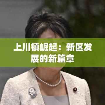 上川镇崛起:新区发展的新篇章
