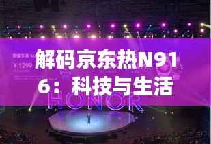 解码京东热N916:科技与生活的完美融合