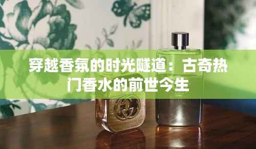 穿越香氛的时光隧道：古奇热门香水的前世今生