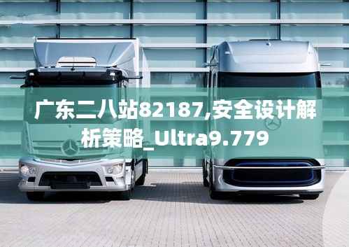 广东二八站82187,安全设计解析策略_Ultra9.779