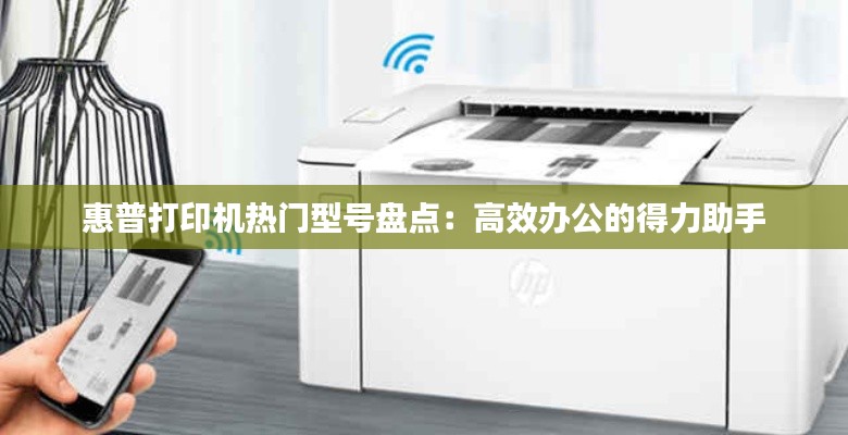 惠普打印机热门型号盘点:高效办公的得力助手