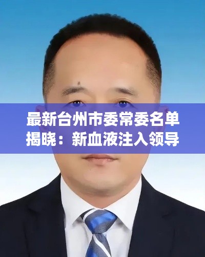 最新台州市委常委名单揭晓：新血液注入领导层，展望未来发展