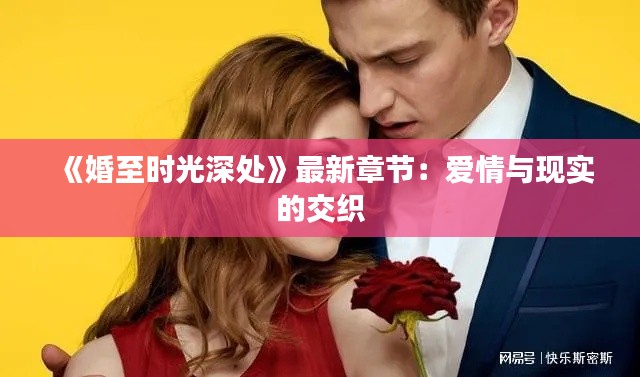 《婚至时光深处》最新章节:爱情与现实的交织
