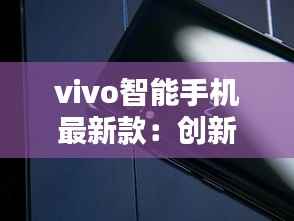 vivo智能手机最新款:创新与时尚的完美结合