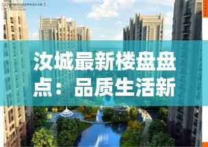 汝城最新楼盘盘点：品质生活新选择