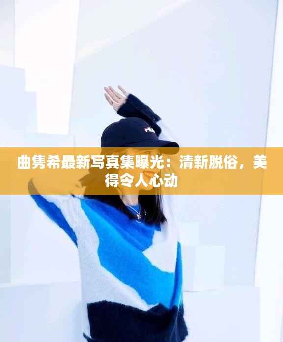 曲隽希最新写真集曝光:清新脱俗,美得令人心动