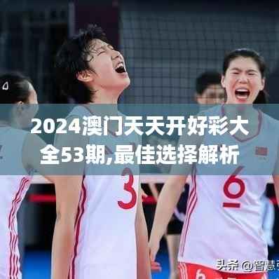 2024澳门天天开好彩大全53期,最佳选择解析说明_WP4.468