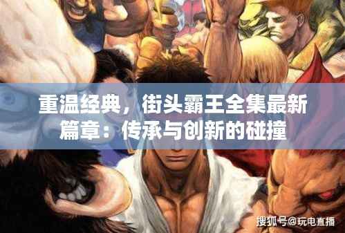 重温经典,街头霸王全集最新篇章:传承与创新的碰撞