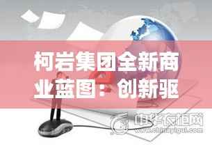 柯岩集团全新商业蓝图：创新驱动，多元化发展