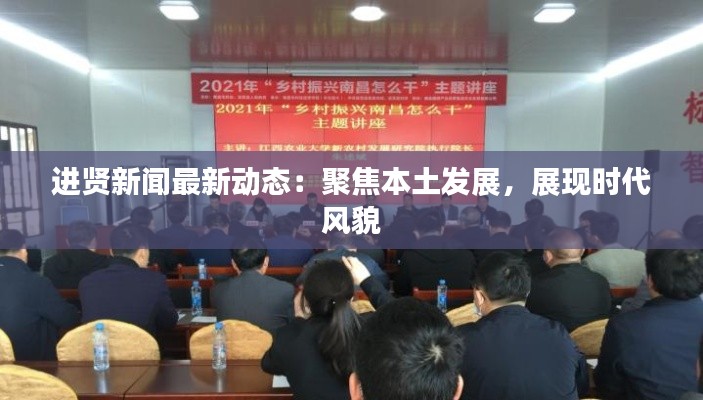 进贤新闻最新动态:聚焦本土发展,展现时代风貌