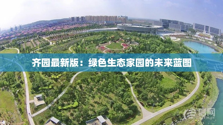 齐园最新版：绿色生态家园的未来蓝图