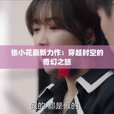 张小花最新力作:穿越时空的奇幻之旅