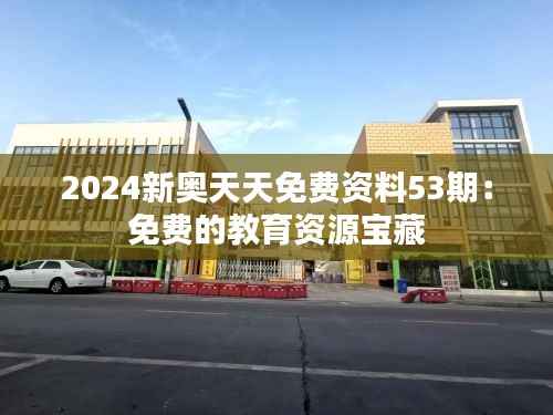 2024新奥天天免费资料53期：免费的教育资源宝藏