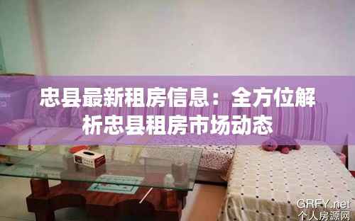 忠县最新租房信息:全方位解析忠县租房市场动态