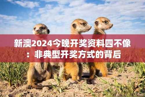 新澳2024今晚开奖资料四不像:非典型开奖方式的背后