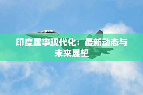 印度军事现代化:最新动态与未来展望
