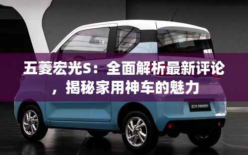 五菱宏光S:全面解析最新评论,揭秘家用神车的魅力