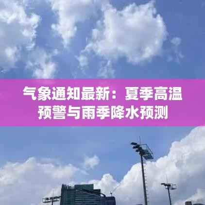 气象通知最新：夏季高温预警与雨季降水预测