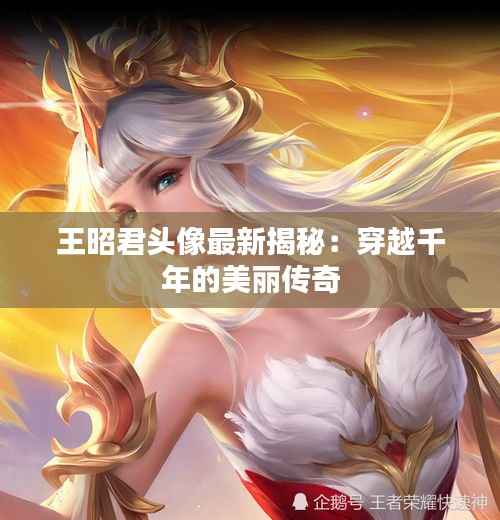 王昭君头像最新揭秘:穿越千年的美丽传奇