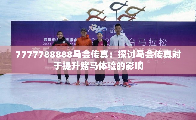 7777788888马会传真:探讨马会传真对于提升赌马体验的影响