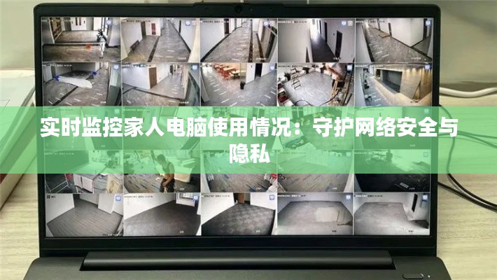 实时监控家人电脑使用情况:守护网络安全与隐私