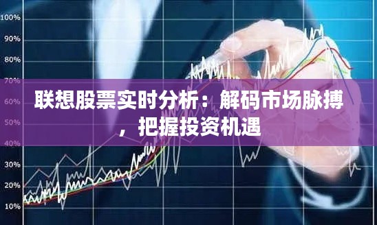 联想股票实时分析：解码市场脉搏，把握投资机遇
