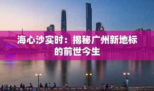 海心沙实时：揭秘广州新地标的前世今生