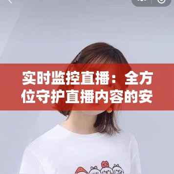 实时监控直播:全方位守护直播内容的安全与质量