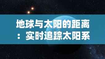 地球与太阳的距离:实时追踪太阳系的近邻