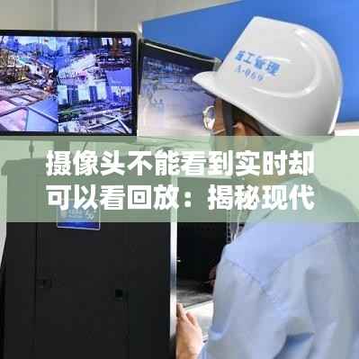 摄像头不能看到实时却可以看回放:揭秘现代监控技术的奥秘