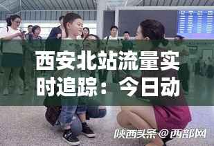 西安北站流量实时追踪:今日动态解析