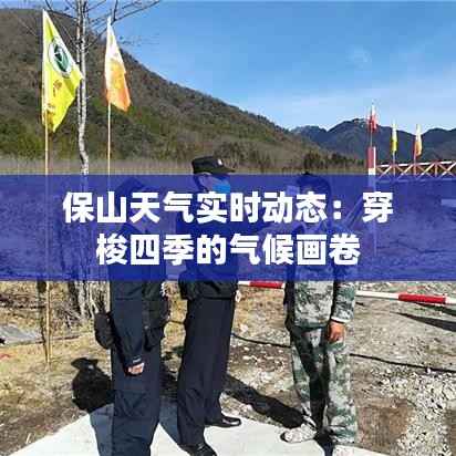 保山天气实时动态:穿梭四季的气候画卷