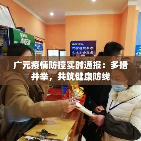 广元疫情防控实时通报:多措并举,共筑健康防线