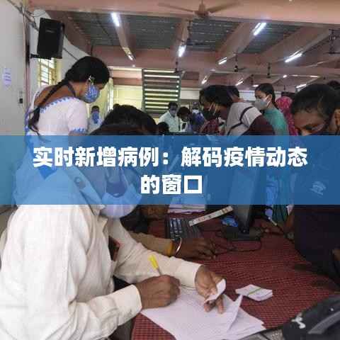 实时新增病例:解码疫情动态的窗口