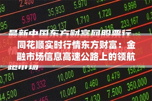 同花顺实时行情东方财富:金融市场信息高速公路上的领航者