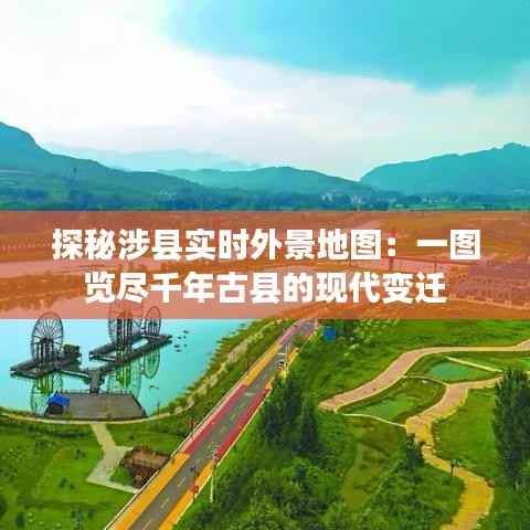 探秘涉县实时外景地图:一图览尽千年古县的现代变迁