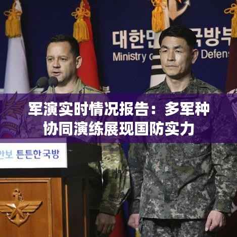 军演实时情况报告:多军种协同演练展现国防实力