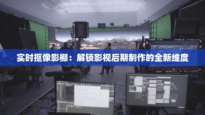 实时抠像影棚:解锁影视后期制作的全新维度